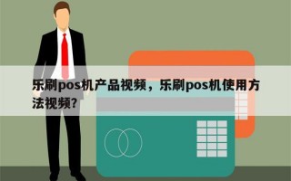 乐刷pos机产品视频，乐刷pos机使用方法视频？