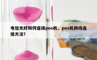 电信光纤如何连接pos机，pos机网线连接方法？