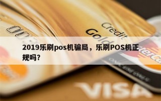 2019乐刷pos机骗局，乐刷POS机正规吗？