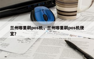 兰州哪里刷pos机，兰州哪里刷pos机便宜？