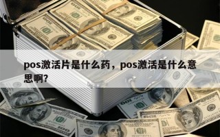 pos激活片是什么药，pos激活是什么意思啊？