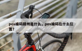 pos编码赣州是什么，pos编码在什么位置？