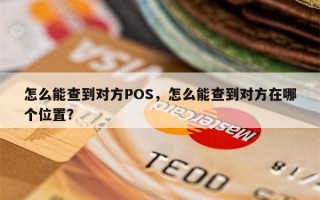 怎么能查到对方POS，怎么能查到对方在哪个位置？