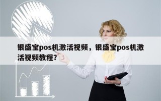 银盛宝pos机激活视频，银盛宝pos机激活视频教程？