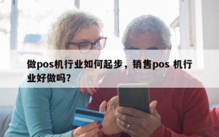 做pos机行业如何起步，销售pos 机行业好做吗？