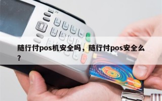 随行付pos机安全吗，随行付pos安全么？