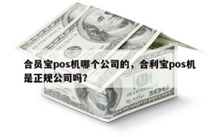 合员宝pos机哪个公司的，合利宝pos机是正规公司吗？