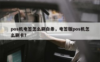 pos机电签怎么刷白条，电签版pos机怎么刷卡？