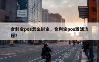 合利宝pos怎么绑定，合利宝pos激活流程？