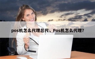 pos机怎么代理总代，Pos机怎么代理？