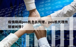 疫情期间pos机怎么代理，pos机代理传销被叫停？