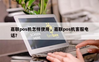 嘉联pos机怎样使用，嘉联pos机客服电话？