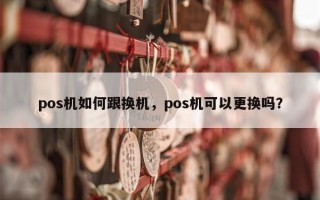 pos机如何跟换机，pos机可以更换吗？