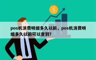 pos机消费明细多久以前，pos机消费明细多久以前可以查到？