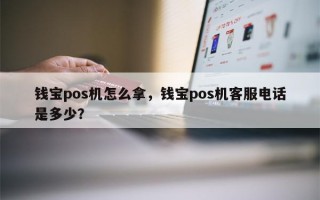 钱宝pos机怎么拿，钱宝pos机客服电话是多少？