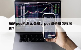 乐刷pos机怎么关机，pos刷卡机怎样关机？