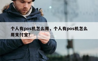 个人有pos机怎么用，个人有pos机怎么用支付宝？