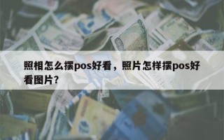 照相怎么摆pos好看，照片怎样摆pos好看图片？