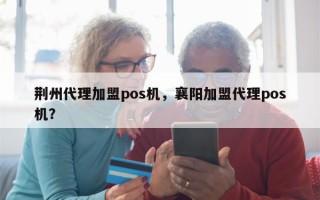 荆州代理加盟pos机，襄阳加盟代理pos机？