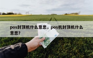 pos封顶机什么意思，pos机封顶机什么意思？