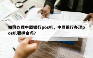 如何办理中原银行pos机，中原银行办理pos机要押金吗？