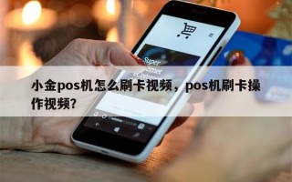 小金pos机怎么刷卡视频，pos机刷卡操作视频？