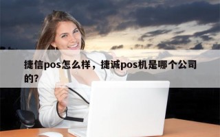 捷信pos怎么样，捷诚pos机是哪个公司的？