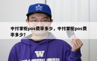 中付掌柜pos费率多少，中付掌柜pos费率多少？