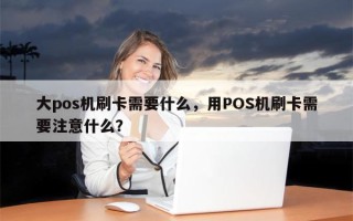 大pos机刷卡需要什么，用POS机刷卡需要注意什么？