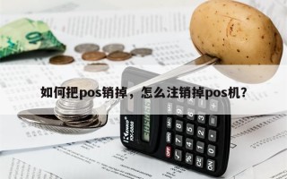 如何把pos销掉，怎么注销掉pos机？