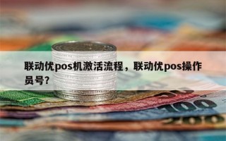 联动优pos机激活流程，联动优pos操作员号？