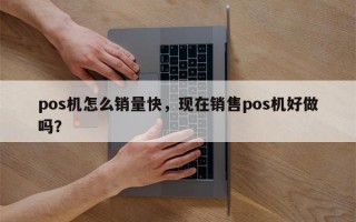 pos机怎么销量快，现在销售pos机好做吗？