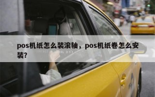 pos机纸怎么装滚轴，pos机纸卷怎么安装？