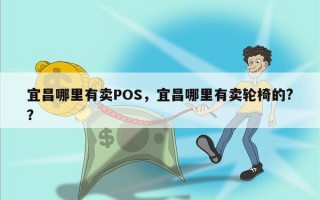 宜昌哪里有卖POS，宜昌哪里有卖轮椅的?？