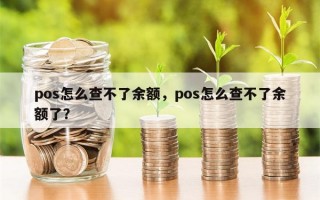 pos怎么查不了余额，pos怎么查不了余额了？