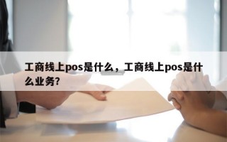 工商线上pos是什么，工商线上pos是什么业务？