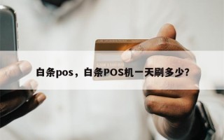 白条pos，白条POS机一天刷多少？