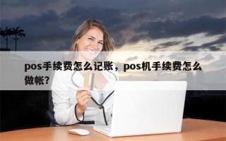 pos手续费怎么记账，pos机手续费怎么做帐？