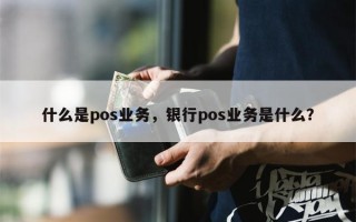 什么是pos业务，银行pos业务是什么？