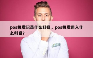 pos机费记录什么科目，pos机费用入什么科目？