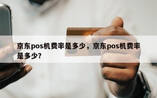 京东pos机费率是多少，京东pos机费率是多少？