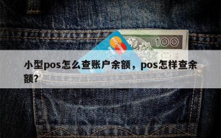 小型pos怎么查账户余额，pos怎样查余额？