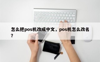 怎么把pos机改成中文，pos机怎么改名？