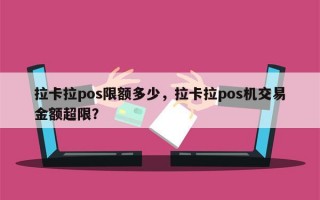 拉卡拉pos限额多少，拉卡拉pos机交易金额超限？