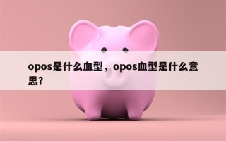 opos是什么血型，opos血型是什么意思？