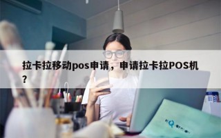 拉卡拉移动pos申请，申请拉卡拉POS机？