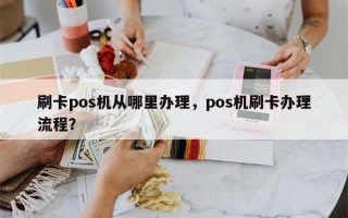 刷卡pos机从哪里办理，pos机刷卡办理流程？