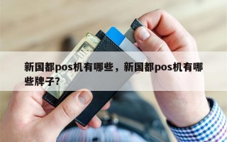 新国都pos机有哪些，新国都pos机有哪些牌子？