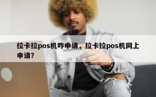 拉卡拉pos机咋申请，拉卡拉pos机网上申请？