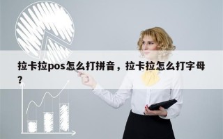 拉卡拉pos怎么打拼音，拉卡拉怎么打字母？